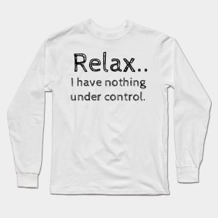 Relax.. I have nothing under control. Long Sleeve T-Shirt